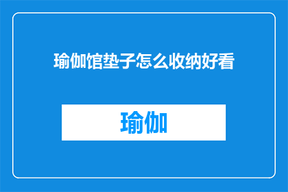 瑜伽馆垫子怎么收纳好看(瑜伽馆垫子收纳的艺术：如何让它们整齐有序，既美观又实用？)
