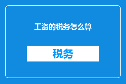 工资的税务怎么算(如何计算工资中的税务问题？)