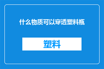 什么物质可以穿透塑料瓶(什么物质能够穿透塑料瓶的坚固外壳？)