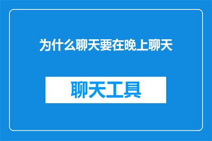 为什么聊天要在晚上聊天(为什么选择在夜晚进行深入交流？)