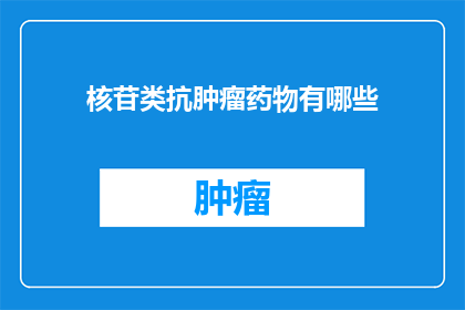 核苷类抗肿瘤药物有哪些(核苷类抗肿瘤药物有哪些？)
