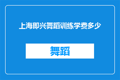上海即兴舞蹈训练学费多少(上海即兴舞蹈训练课程的费用是多少？)