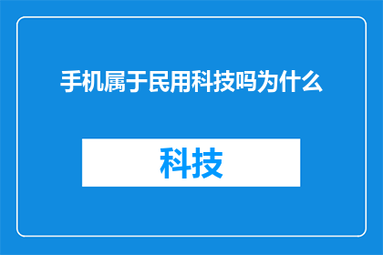 手机属于民用科技吗为什么(手机是否属于民用科技？探讨其背后的技术原理与应用价值)