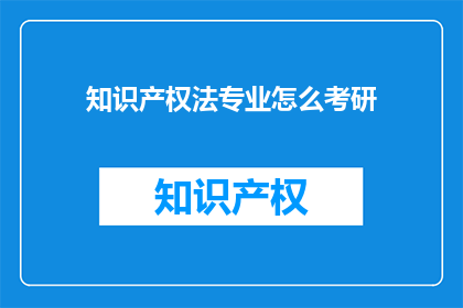 知识产权法专业怎么考研(知识产权法专业考研：如何准备并成功通过研究生入学考试？)