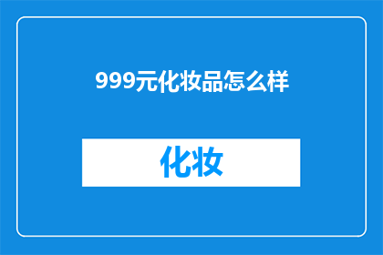 999元化妆品怎么样(999元化妆品是否物有所值？)