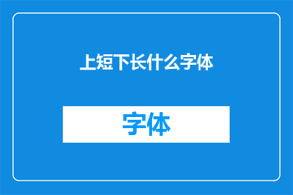 上短下长什么字体(上短下长字体的样式和特点是什么？)