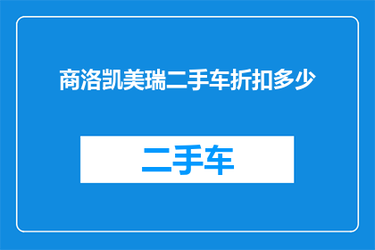 商洛凯美瑞二手车折扣多少(商洛凯美瑞二手车的折扣力度有多强？)