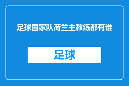 足球国家队荷兰主教练都有谁(荷兰足球国家队的主教练阵容：谁是那位引领球队走向辉煌的领航者？)