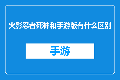 火影忍者死神和手游版有什么区别(火影忍者与死神手游版之间存在哪些区别？)