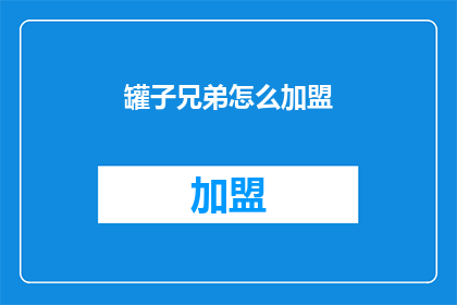罐子兄弟怎么加盟(加盟罐子兄弟：您需要了解的步骤和条件是什么？)