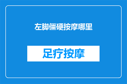 左脚僵硬按摩哪里(左脚僵硬时，按摩哪里最有效？)