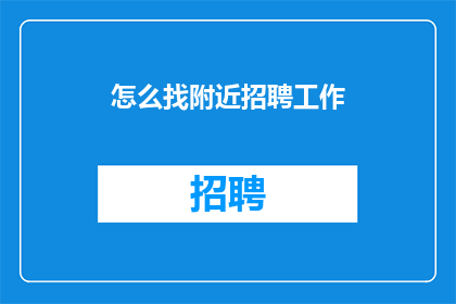 怎么找附近招聘工作(如何寻找附近的招聘工作机会？)