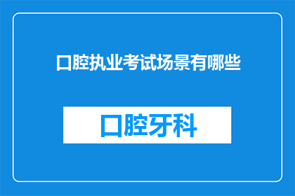 口腔执业考试场景有哪些(口腔执业考试场景有哪些？)