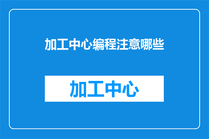 加工中心编程注意哪些(在加工中心编程中，有哪些关键注意事项？)