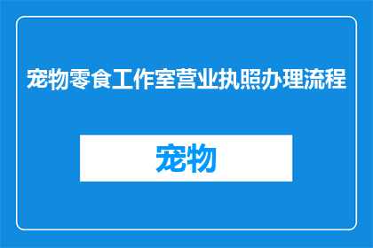 宠物零食工作室营业执照办理流程(如何办理宠物零食工作室的营业执照？)