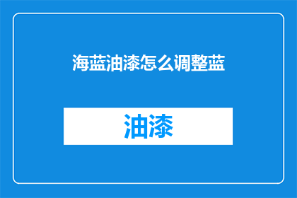 海蓝油漆怎么调整蓝(如何调整海蓝油漆以获得理想的蓝色调？)