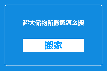 超大储物箱搬家怎么搬(如何高效地搬运超大储物箱？)
