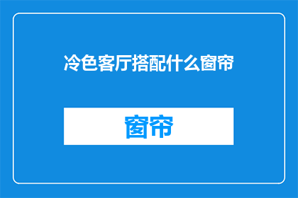冷色客厅搭配什么窗帘(如何为冷色调的客厅选择适宜的窗帘？)