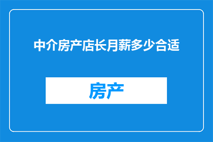 中介房产店长月薪多少合适(中介房产店长的理想月薪是多少？)
