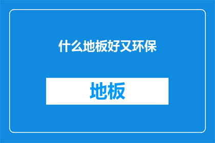 什么地板好又环保(什么地板既环保又好？)