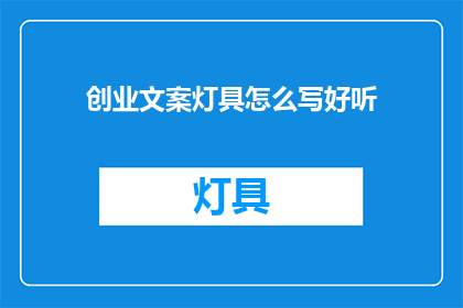 创业文案灯具怎么写好听(如何撰写吸引人的创业文案灯具？)