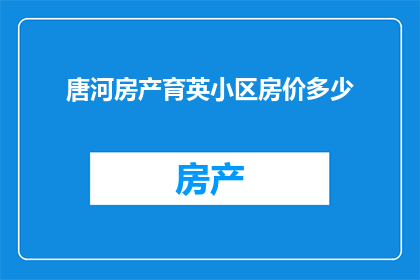 唐河房产育英小区房价多少(您是否好奇唐河房产育英小区的房价情况？)