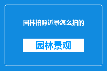 园林拍照近景怎么拍的(如何拍摄园林的近景？)