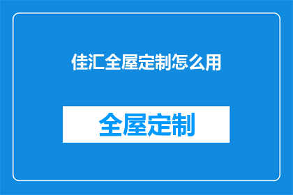 佳汇全屋定制怎么用(如何有效使用佳汇全屋定制服务？)
