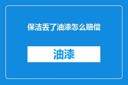 保洁丢了油漆怎么赔偿(保洁人员不慎丢失油漆，应如何进行赔偿？)