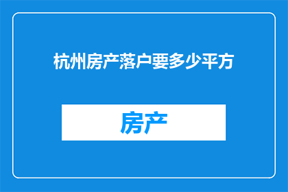 杭州房产落户要多少平方(杭州房产落户条件：您需要多少平方米的居住空间？)