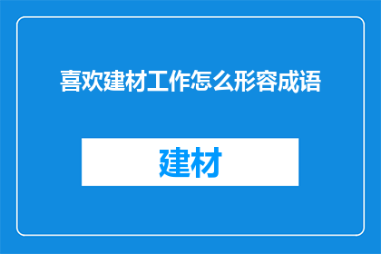 喜欢建材工作怎么形容成语(如何用成语来形容对建材工作的喜爱？)