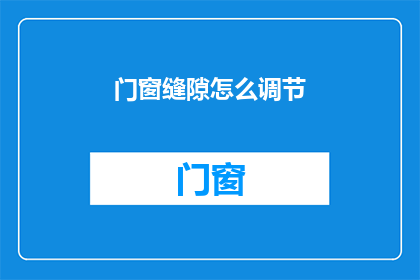 门窗缝隙怎么调节(如何调整门窗缝隙以优化密封性能？)
