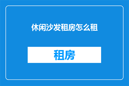 休闲沙发租房怎么租(如何租赁休闲沙发？)
