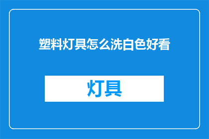 塑料灯具怎么洗白色好看(如何清洗并恢复塑料灯具的洁白外观？)