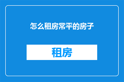 怎么租房常平的房子(如何有效租房常平地区的房源？)