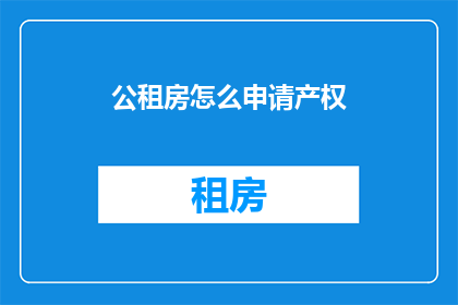 公租房怎么申请产权(如何申请公租房的产权？)