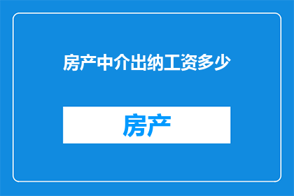 房产中介出纳工资多少(房产中介出纳的薪酬水平是多少？)