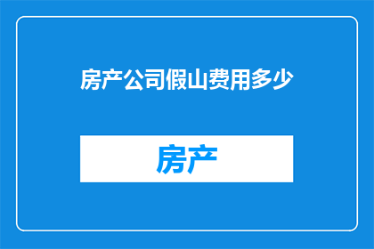房产公司假山费用多少(房产公司假山建设成本是多少？)