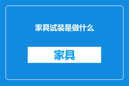 家具试装是做什么(家具试装究竟在做什么？)