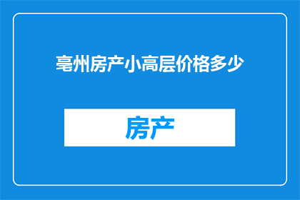 亳州房产小高层价格多少(亳州小高层房产价格是多少？)