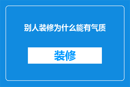 别人装修为什么能有气质(为何他人家居装修能彰显非凡气质？)