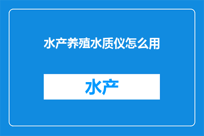 水产养殖水质仪怎么用(如何正确使用水产养殖水质仪？)