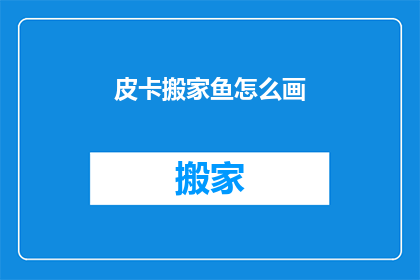 皮卡搬家鱼怎么画(如何绘制皮卡搬家鱼？)