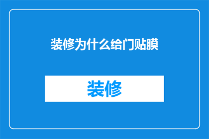 装修为什么给门贴膜(为什么在装修过程中，门上贴膜成为不可或缺的一环？)