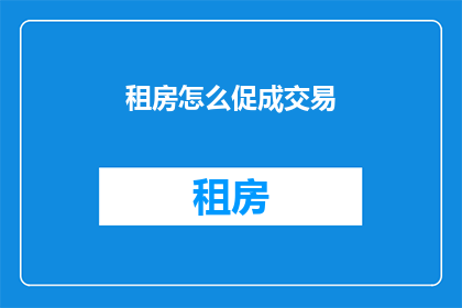 租房怎么促成交易(如何有效促成租房交易？)