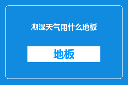 潮湿天气用什么地板(潮湿天气下，哪种地板最适合？)
