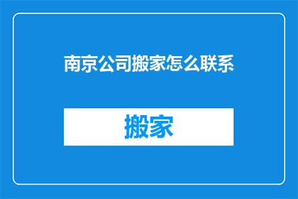 南京公司搬家怎么联系(如何联系南京公司进行搬家服务？)