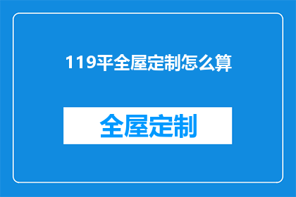 119平全屋定制怎么算(如何计算119平方米全屋定制的精确费用？)
