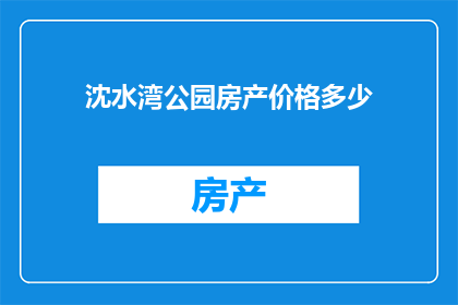 沈水湾公园房产价格多少(沈水湾公园的房产价格是多少？)