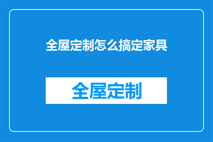 全屋定制怎么搞定家具(如何高效完成全屋定制家具的选购与布置？)
